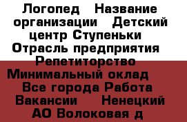 Логопед › Название организации ­ Детский центр Ступеньки › Отрасль предприятия ­ Репетиторство › Минимальный оклад ­ 1 - Все города Работа » Вакансии   . Ненецкий АО,Волоковая д.